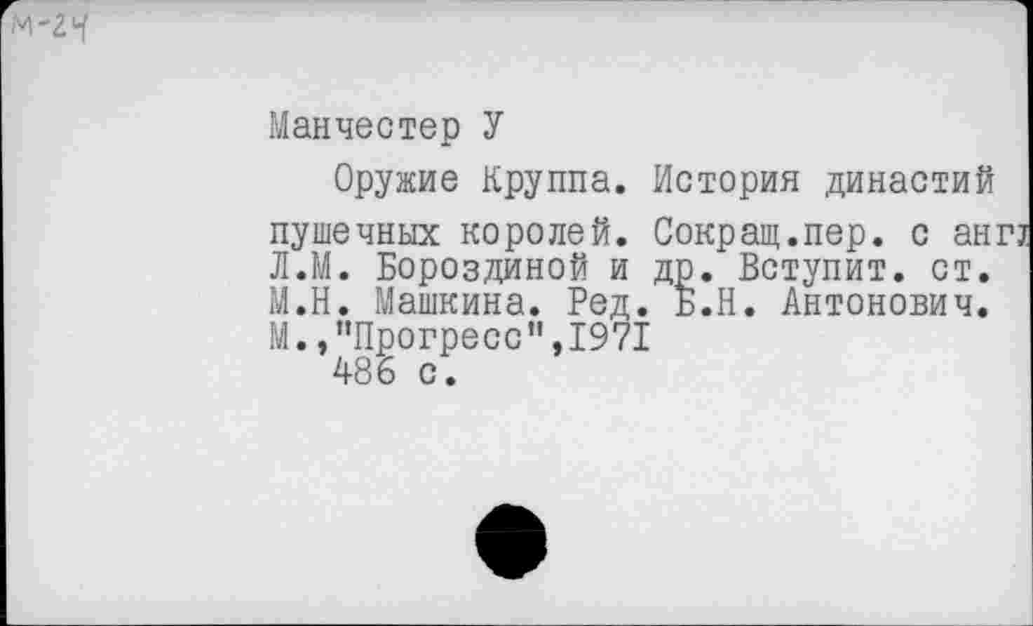 ﻿
Манчестер У
Оружие Круппа. История династий пушечных королей. Сокращ.пер. с ан: Л.М. Бороздиной и др. Вступит, ст. М.Н. Машкина. Ред. Б.Н. Антонович. М. /’Прогресс”, 1971
486 с.